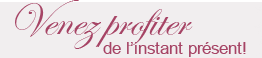 Venez profiter de l'instant présent!